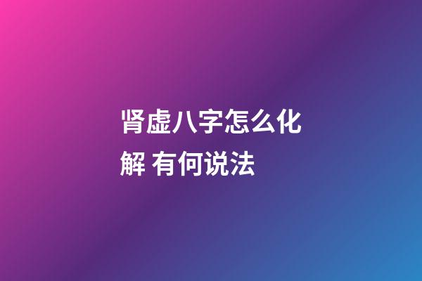 肾虚八字怎么化解 有何说法